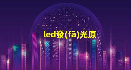 led發(fā)光原理深入了解LED照明技術(shù)的核心機制
