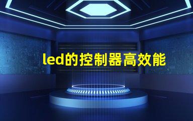led的控制器高效能控制器選擇指南,提升照明系統(tǒng)管理