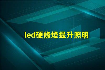 led硬條燈提升照明效率的關(guān)鍵選擇嗎