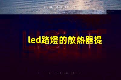led路燈的散熱器提升LED路燈耐用性的關(guān)鍵技術(shù)