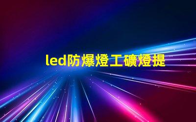 led防爆燈工礦燈提升安全性的高效照明解決方案