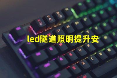 led隧道照明提升安全與能效的最佳解決方案