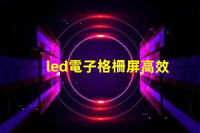 led電子格柵屏高效廣告展示解決方案,您了解嗎