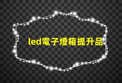led電子燈箱提升品牌曝光的秘密武器