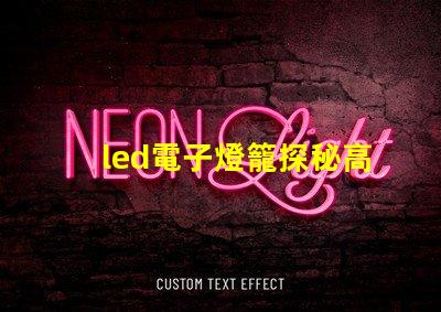 led電子燈籠探秘高效節(jié)能的照明新選擇
