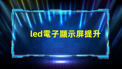 led電子顯示屏提升品牌曝光率的關(guān)鍵選擇