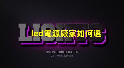 led電源廠家如何選擇優(yōu)質(zhì)LED電源供應(yīng)商