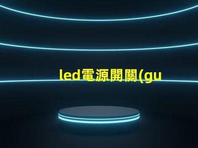 led電源開關(guān)選擇合適開關(guān)的關(guān)鍵因素是什么