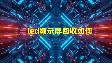 led顯示屏回收如何高效處理過時的LED顯示屏