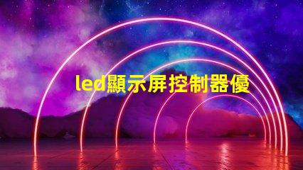 led顯示屏控制器優(yōu)化您的顯示屏管理效率的關鍵