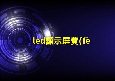 led顯示屏費(fèi)用是多少揭示LED顯示屏投資的真實(shí)成本