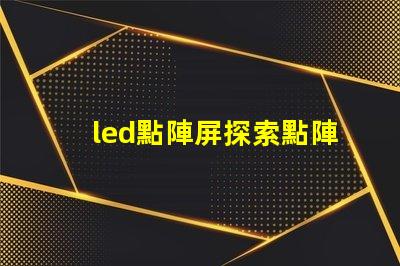 led點陣屏探索點陣屏在廣告中的應用潛力