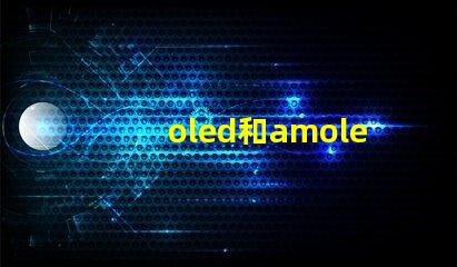 oled和amoled屏幕哪個(gè)好深入比較兩種顯示技術(shù)的優(yōu)劣