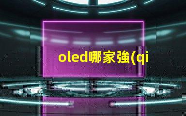 oled哪家強(qiáng)揭示行業(yè)領(lǐng)先品牌的秘密