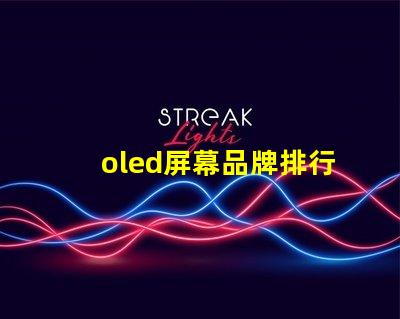oled屏幕品牌排行2023年最佳OLED屏幕品牌深度解析