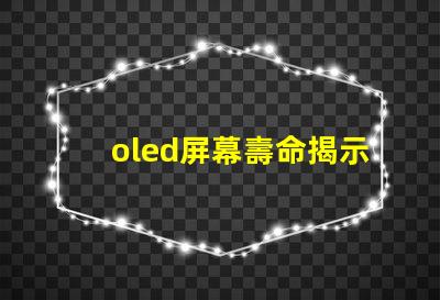 oled屏幕壽命揭示OLED屏幕使用年限真相