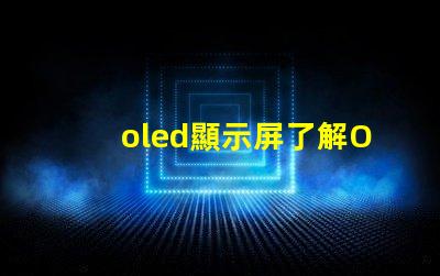 oled顯示屏了解OLED顯示屏的優(yōu)勢與應(yīng)用前景嗎