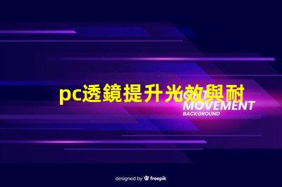 pc透鏡提升光效與耐用性的優(yōu)質(zhì)選擇