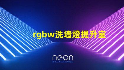 rgbw洗墻燈提升室內(nèi)外氛圍的多功能照明選擇