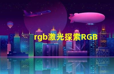 rgb激光探索RGB激光在工業(yè)應(yīng)用中的潛力