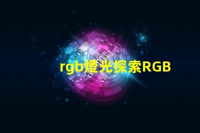 rgb燈光探索RGB燈光在現(xiàn)代照明中的多重應(yīng)用