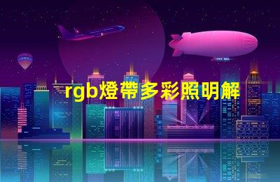 rgb燈帶多彩照明解決方案,提升空間氛圍的秘密