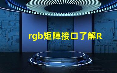 rgb矩陣接口了解RGB矩陣接口的重要性與應用