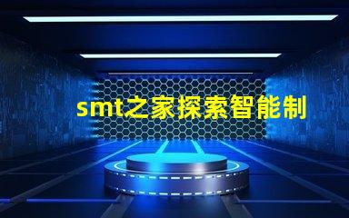 smt之家探索智能制造的未來與創(chuàng)新
