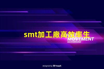 smt加工廠高效率生產(chǎn)如何提升利潤