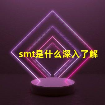 smt是什么深入了解表面貼裝技術(shù)的關(guān)鍵