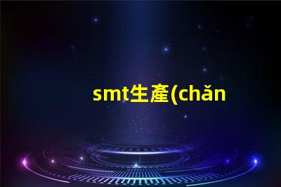 smt生產(chǎn)流程揭開SMT生產(chǎn)的秘密,提升效率的關(guān)鍵流程是什么