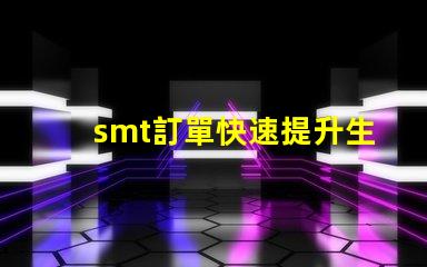 smt訂單快速提升生產(chǎn)效率的解決方案