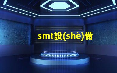 smt設(shè)備了解現(xiàn)代電子制造的關(guān)鍵技術(shù)