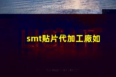 smt貼片代加工廠如何選擇合適的合作伙伴