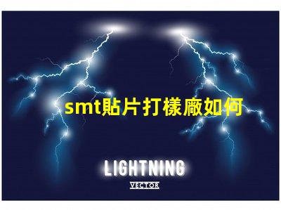 smt貼片打樣廠如何選擇高效可靠的供應(yīng)商
