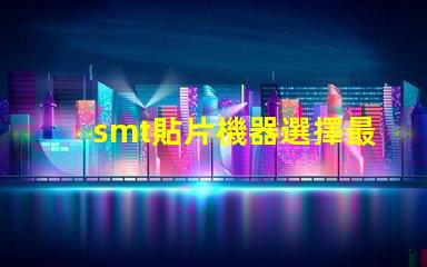 smt貼片機器選擇最佳設備提升生產(chǎn)效率的秘訣