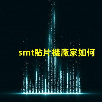 smt貼片機廠家如何選擇優(yōu)質(zhì)供應(yīng)商提升生產(chǎn)效率