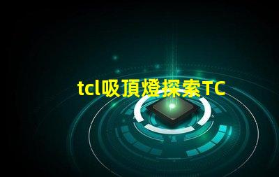 tcl吸頂燈探索TCL吸頂燈的獨(dú)特設(shè)計(jì)與性能優(yōu)勢(shì)