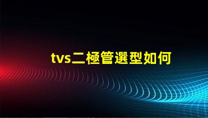tvs二極管選型如何快速選擇合適的TVS二極管