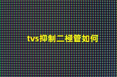 tvs抑制二極管如何選擇合適的TVS二極管以保護(hù)電路
