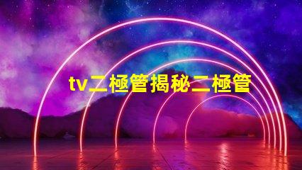 tv二極管揭秘二極管在電視技術(shù)中的關(guān)鍵作用