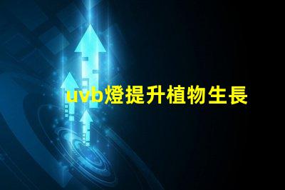 uvb燈提升植物生長的秘密武器