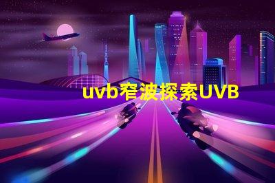 uvb窄波探索UVB窄波對(duì)皮膚治療的潛力