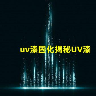 uv漆固化揭秘UV漆固化技術的高效應用