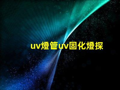 uv燈管uv固化燈探索UV固化技術的未來潛力