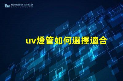 uv燈管如何選擇適合您需求的UV燈管