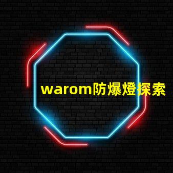warom防爆燈探索warom防爆燈的安全與高效性能