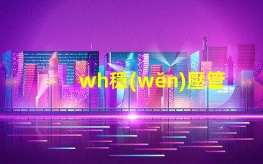 wh穩(wěn)壓管如何挑選高性能的wh穩(wěn)壓管
