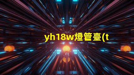 yh18w燈管臺(tái)燈高效節(jié)能臺(tái)燈的秘密揭曉