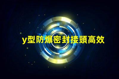 y型防爆密封接頭高效能防爆接頭應(yīng)用解析
